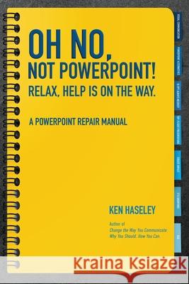 Oh No, Not PowerPoint! Relax, Help Is on the Way.: A PowerPoint Repair Manual Ken Haseley 9781961302648 Mission Point Press - książka