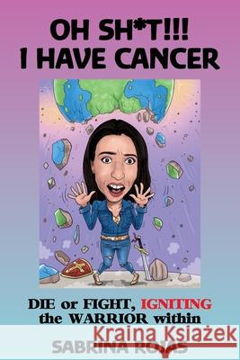 Oh Sh*t!!! I Have Cancer: DIE or FIGHT, IGNITING the WARRIOR within Sabrina Rojas 9781922497123 Sabrina Rojas - książka