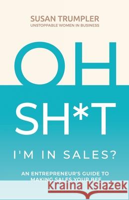 OH SH*T, I'm in Sales?: An Entrepreneur's Guide to Making Sales Your BFF Susan Trumpler 9781951943936 Hybrid Global Publishing - książka