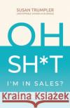 OH SH*T, I'm in Sales?: An Entrepreneur's Guide to Making Sales Your BFF Susan Trumpler 9781951943936 Hybrid Global Publishing