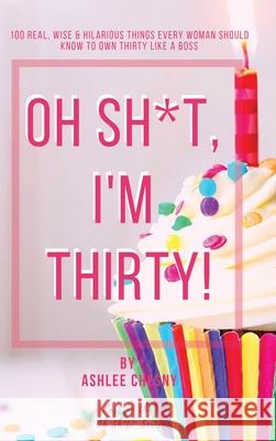 Oh Sh*t, I'm Thirty!: 100 Real, Wise & Hilarious Things Every Woman Should Know to Own Thirty Like a Boss Ashlee D. Chesny 9781953426093 Chesny Enterprises - książka