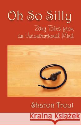 Oh So Silly: Zany Tales from an Unconventional Mind Sharon Trout 9781733796408 Nandina Books - książka