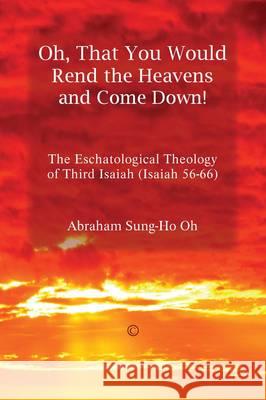 Oh, That You Would Rend the Heavens and Come Down!: The Eschatological Theology of Third Isaiah (Isaiah 56-66) Abraham Sung-H 9780227175088 James Clarke Company - książka