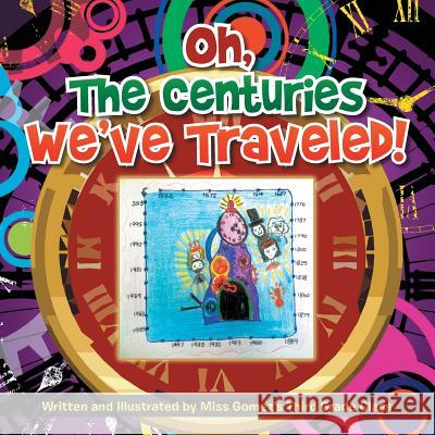 Oh, the Centuries We've Traveled!: Written and Illustrated by Miss Gomez's Third Grade Class MS Gomez 9781493183753 Xlibris Corporation - książka