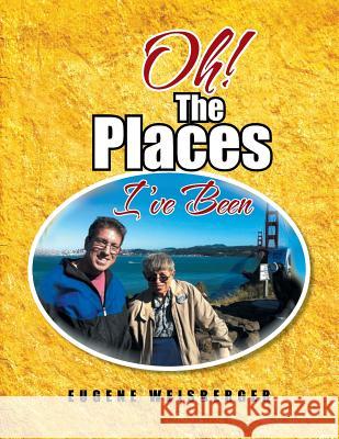 Oh! the Places I've Been Eugene Weisberger 9781479765553 Xlibris Corporation - książka