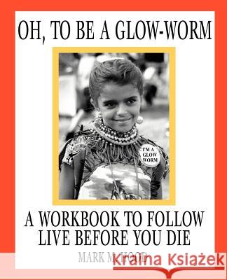 Oh, To Be A Glow-Worm: A Workbook To Follow Live Before You Die Hood, Mark M. 9780595261819 Writers Club Press - książka