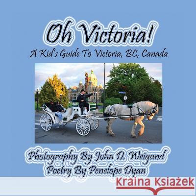 Oh Victoria! a Kid's Guide to Victoria, Bc. Canada John D. Weigand Penelope Dyan  9781614771081 Bellissima Publishing, LLC - książka