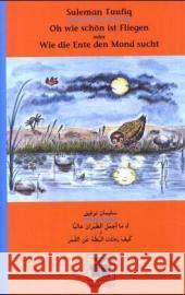 Oh wie schön ist Fliegen oder Wie die Ente den Mond sucht : Arab.-Dtsch. Taufiq, Suleman   9783922825340 Edition Orient - książka