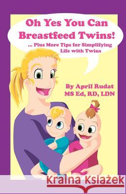 Oh Yes You Can Breastfeed Twins! ...Plus More Tips for Simplifying Life with Twins April Rudat 9780979154904 April Rudat, Registered Dietitian - książka