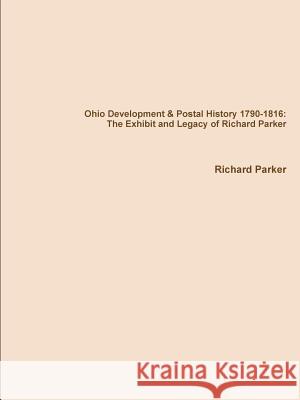 Ohio Development & Postal History 1790-1816: the Exhibit and Legacy of Richard Parker Richard Parker 9781312110984 Lulu.com - książka