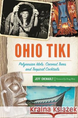 Ohio Tiki: Polynesian Idols, Coconut Trees and Tropical Cocktails Jeff Chenault 9781467142472 History Press - książka