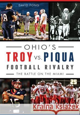 Ohio's Troy vs. Piqua Football Rivalry:: The Battle on the Miami David Fong 9781626197824 History Press (SC) - książka