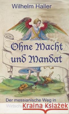 Ohne Macht Und Mandat: Der messinaniche Weg in Wirtschaft und Sozialem Haller, Wilhelm 9783949197383 Texianer Verlag - książka