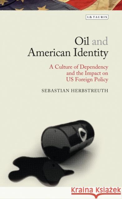 Oil and American Identity: A Culture of Dependency and Us Foreign Policy Herbstreuth, Sebastian 9781784531492 I.B.Tauris - książka