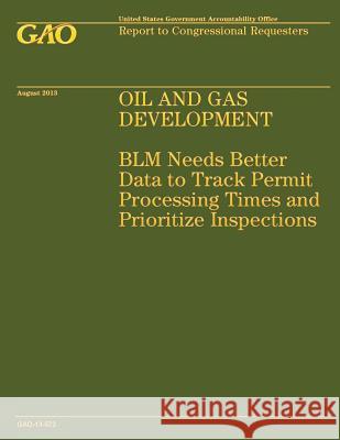 Oil and Gas Development: BLM Needs Better Data to Track Permit Processing Times and Prioritize Inspections Government Accountability Office 9781502965509 Createspace - książka