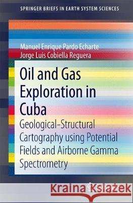 Oil and Gas Exploration in Cuba: Geological-Structural Cartography Using Potential Fields and Airborne Gamma Spectrometry Pardo Echarte, Manuel Enrique 9783319567433 Springer - książka