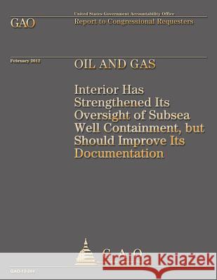 Oil and Gas: Interior Has Strengthened Its Oversight of Subsea Well Containment, but Should Improve Its Documentation Government Accountability Office 9781492289067 Createspace - książka