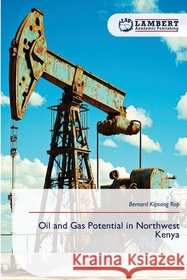 Oil and Gas Potential in Northwest Kenya Rop, Bernard Kipsang 9786209475016 LAP Lambert Academic Publishing - książka