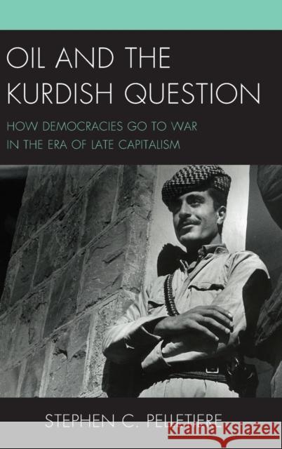 Oil and the Kurdish Question: How Democracies Go to War in the Era of Late Capitalism Stephen C. Pelletiere 9781498516662 Lexington Books - książka