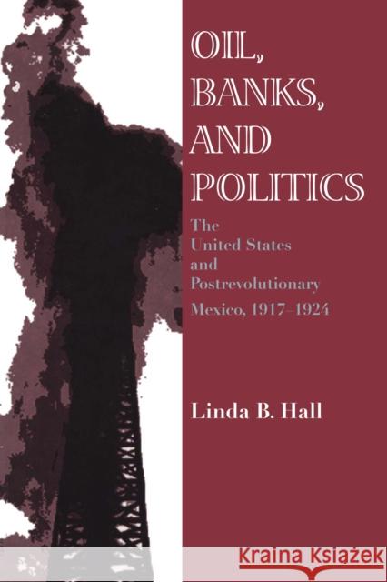 Oil, Banks, and Politics: The United States and Postrevolutionary Mexico, 1917-1924 Hall, Linda B. 9780292731011 University of Texas Press - książka