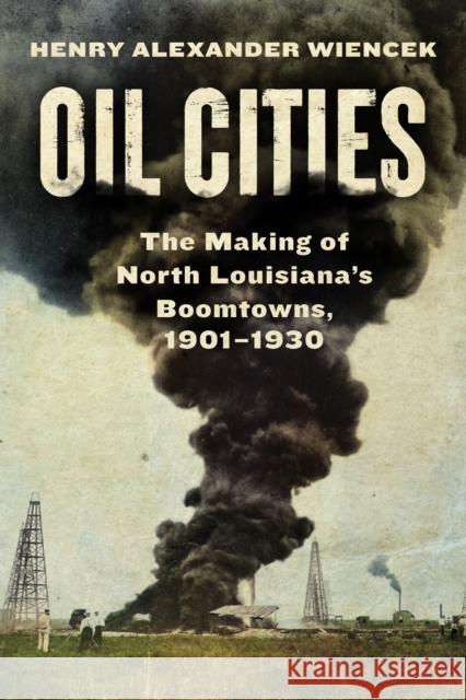 Oil Cities: The Making of North Louisiana's Boomtowns, 1901-1930 Henry Alexander Wiencek 9781477329177 University of Texas Press - książka