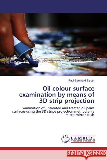 Oil colour surface examination by means of 3D strip projection : Examination of untreated and treated oil paint surfaces using the 3D stripe projection method on a micro-mirror basis Eipper, Paul-Bernhard 9786200487551 LAP Lambert Academic Publishing - książka