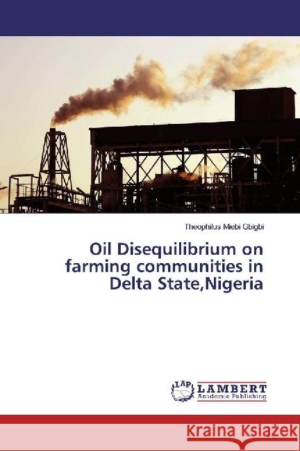 Oil Disequilibrium on farming communities in Delta State,Nigeria Gbigbi, Theophilus Miebi 9783659540585 LAP Lambert Academic Publishing - książka