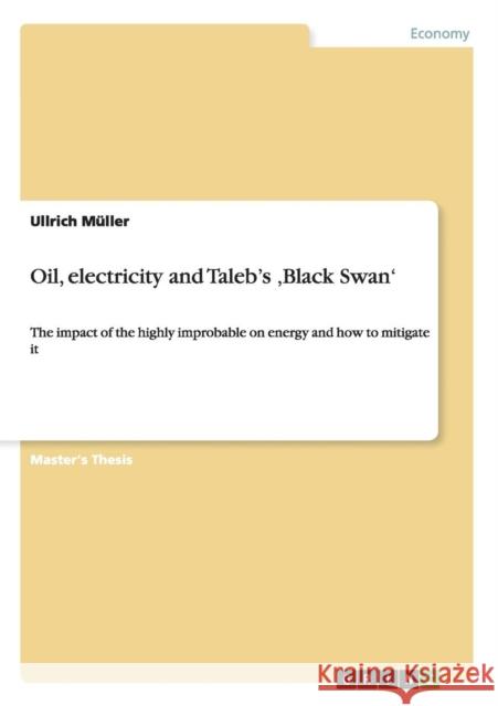 Oil, electricity and Taleb's 'Black Swan': The impact of the highly improbable on energy and how to mitigate it Müller, Ullrich 9783656322665 Grin Verlag - książka
