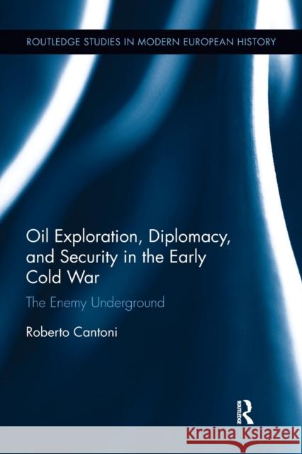 Oil Exploration, Diplomacy, and Security in the Early Cold War: The Enemy Underground Roberto Cantoni 9780367275297 Routledge - książka