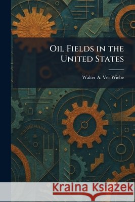 Oil Fields in the United States Walter A. Ver Wiebe 9781025469515 Tradd Street Press - książka