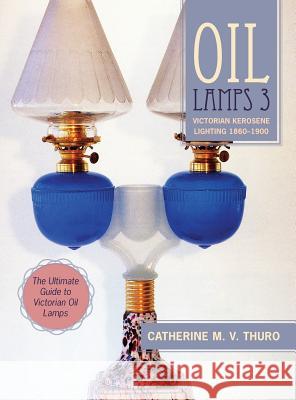 Oil Lamps 3: Victorian Kerosene Lighting 1860-1900 Catherine M V Thuro 9781635610697 Echo Point Books & Media - książka