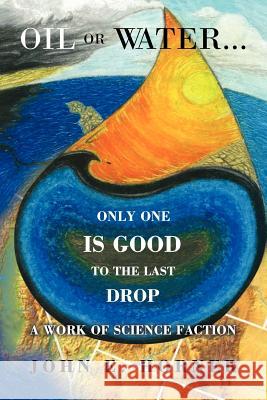 Oil or Water . . . Only One Is Good to the Last Drop: A Work of Science Faction Horner, John E. 9781469185392 Xlibris Corporation - książka