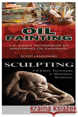 Oil Painting & Sculpting: 1-2-3 Easy Techniques to Mastering Oil Painting! & 1-2-3 Easy Techniques in Mastering Sculpting! Scott Landowski 9781542802352 Createspace Independent Publishing Platform - książka