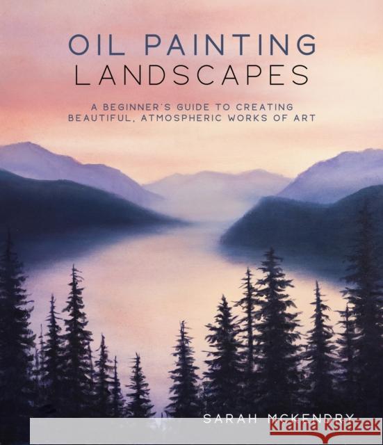 Oil Painting Landscapes: A Beginner\'s Guide to Creating Beautiful, Atmospheric Works of Art Sarah McKendry 9781645679868 Page Street Publishing Co. - książka