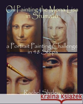 Oil Painting the Mona Lisa in Sfumato: a Portrait Painting Challenge in 48 Steps Shirley, Rachel 9781492753469 Createspace - książka