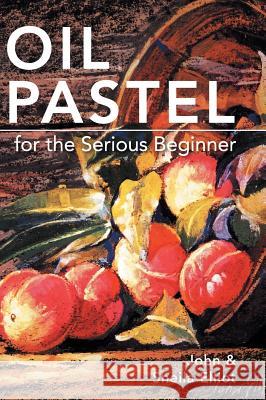 Oil Pastel for the Serious Beginner: Basic Lessons in Becoming a Good Painter John Elliot Sheila Elliot 9781626542488 Echo Point Books & Media - książka