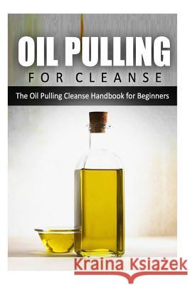 Oil Pulling for Cleanse: The Oil Pulling Cleanse Handbook for Beginners Rebecca Miller 9781500393403 Createspace Independent Publishing Platform - książka