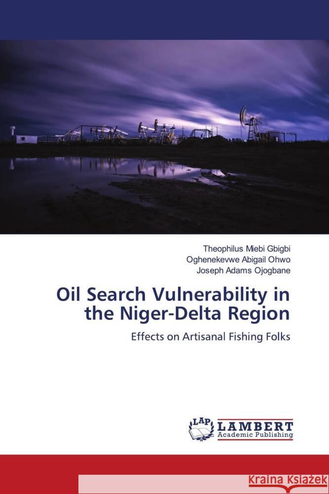 Oil Search Vulnerability in the Niger-Delta Region Theophilus Miebi Gbigbi Oghenekevwe Abigail Ohwo Joseph Adams Ojogbane 9786207461943 LAP Lambert Academic Publishing - książka