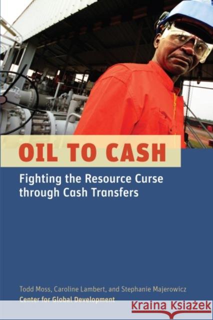 Oil to Cash: Fighting the Resource Curse Through Cash Transfers Moss, Todd 9781933286693 Center for Global Development - książka