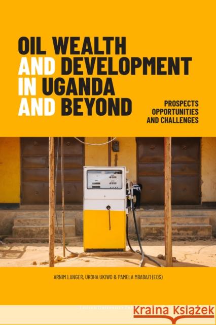 Oil Wealth and Development in Uganda and Beyond: Prospects, Opportunities and Challenges Arnim Langer Ukoha Ukiwo 9789462702004 Leuven University Press - książka