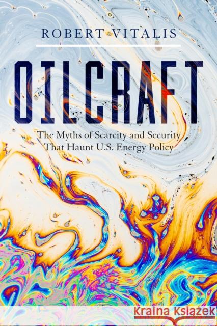 Oilcraft: The Myths of Scarcity and Security That Haunt U.S. Energy Policy Vitalis, Robert 9781503600904 Stanford University Press - książka