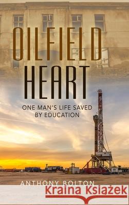 Oilfield Heart: One Man's Life Saved by Education Anthony Bolton 9781678134006 Lulu.com - książka