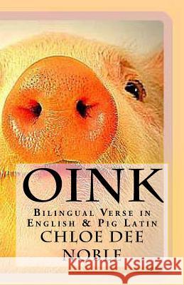 Oink: Bilingual Verse in English & Pig Latin Chloe Dee Noble Chloe Dee Noble 9781522961055 Createspace Independent Publishing Platform - książka