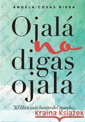 Ojalá no digas Ojalá: El libro más bonito del mundo ... al menos para mí Riera, Angela Covas 9788494491016 Amazon Digital Services LLC - KDP Print US - książka