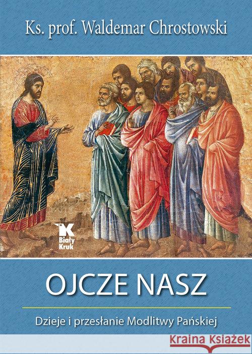 Ojcze Nasz. Dzieje i przesłanie Modlitwy Pańskiej Chrostowski Waldemar 9788375532722 Biały Kruk - książka