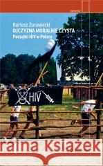 Ojczyzna moralnie czysta Początki HIV w Polsce ŻURAWIECKI BARTOSZ 9788381917940 CZARNE - książka