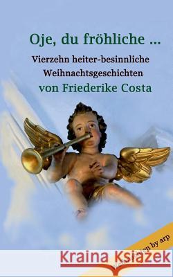 Oje, du fröhliche ...: Vierzehn heiter-besinnliche Weihnachtsgeschichten von Friederike Costa Costa, Friederike 9783946280392 By Arp - książka