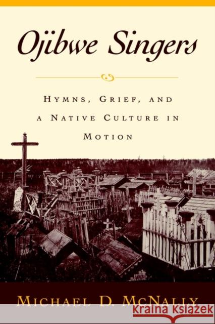 Ojibwe Singers: Hymns, Grief, and a Native Culture in Motion McNally, Michael D. 9780195134643 Oxford University Press, USA - książka