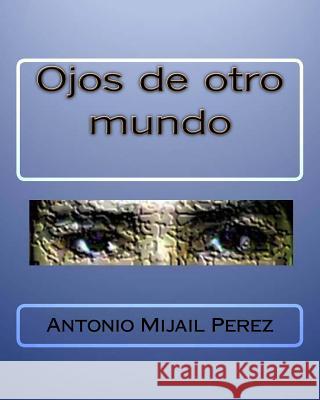 Ojos de otro mundo Perez, Antonio Mijail 9781530213702 Createspace Independent Publishing Platform - książka
