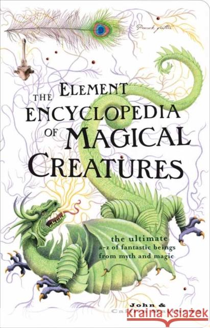 The Element Encyclopedia of Magical Creatures: The Ultimate A–Z of Fantastic Beings from Myth and Magic